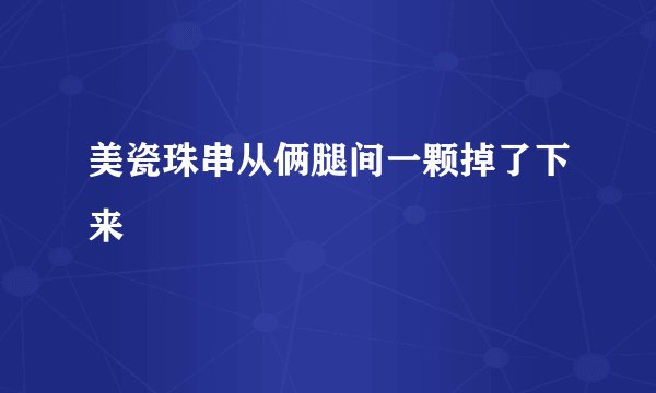 美瓷珠串从俩腿间一颗掉了下来