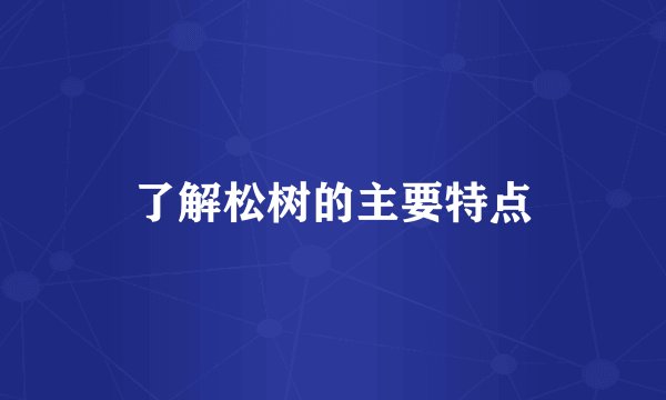 了解松树的主要特点