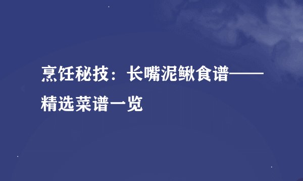 烹饪秘技：长嘴泥鳅食谱——精选菜谱一览