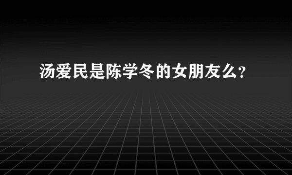 汤爱民是陈学冬的女朋友么？