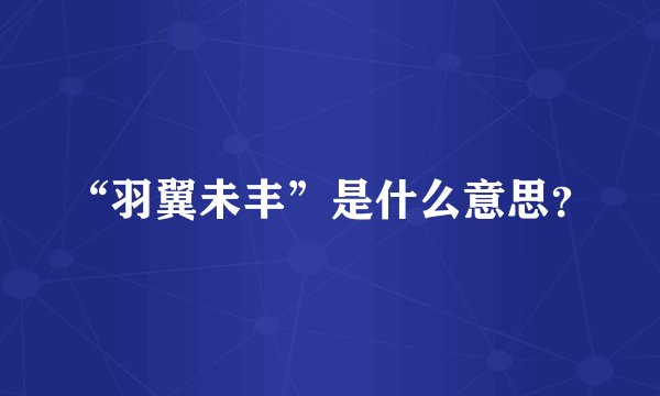 “羽翼未丰”是什么意思？