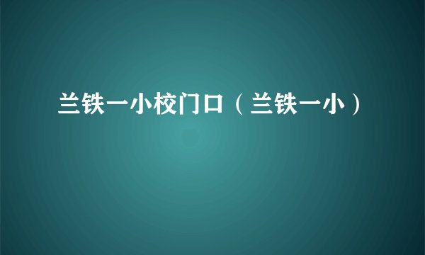 兰铁一小校门口（兰铁一小）