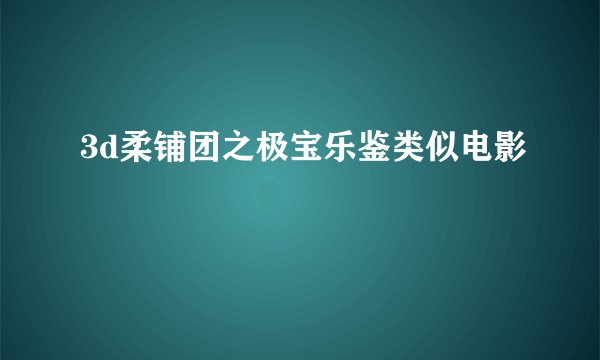 3d柔铺团之极宝乐鉴类似电影