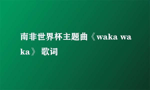 南非世界杯主题曲《waka waka》 歌词