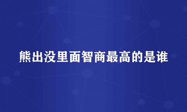 熊出没里面智商最高的是谁