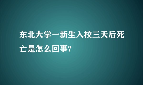 东北大学一新生入校三天后死亡是怎么回事?