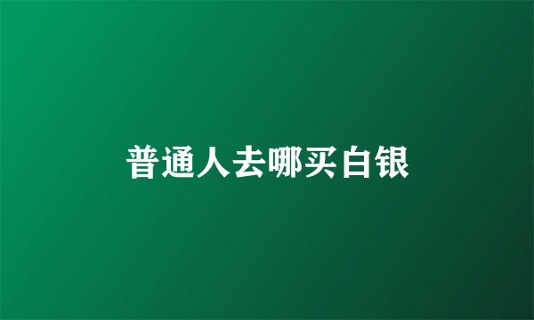 普通人去哪买白银