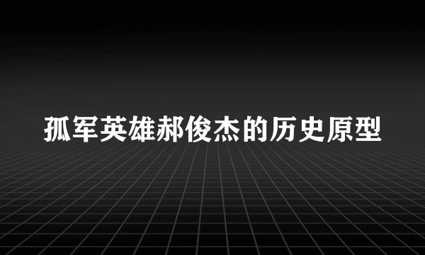 孤军英雄郝俊杰的历史原型