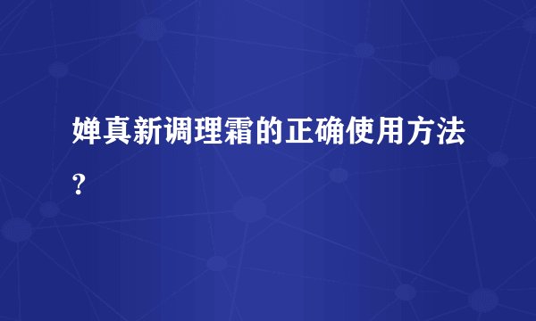 婵真新调理霜的正确使用方法?