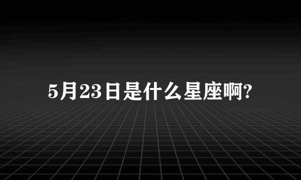 5月23日是什么星座啊?