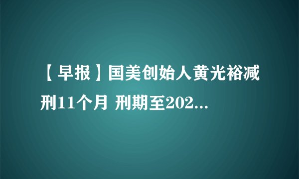 【早报】国美创始人黄光裕减刑11个月 刑期至2021年2月