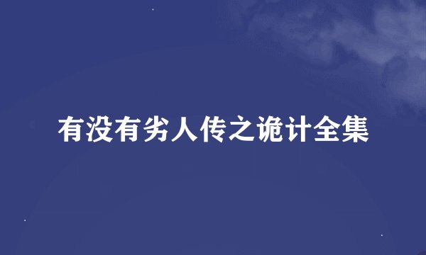 有没有劣人传之诡计全集