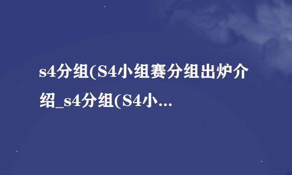s4分组(S4小组赛分组出炉介绍_s4分组(S4小组赛分组出炉是什么