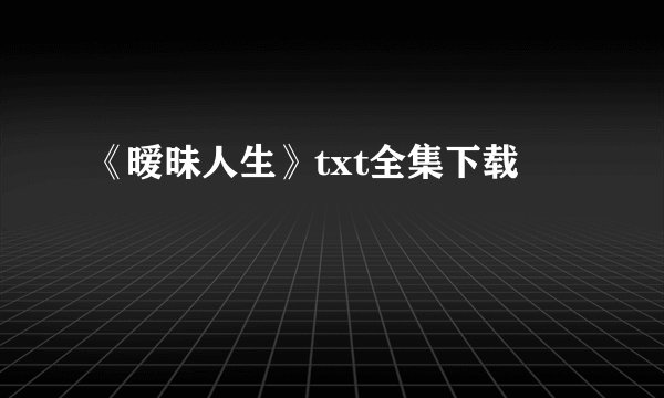 《暧昧人生》txt全集下载