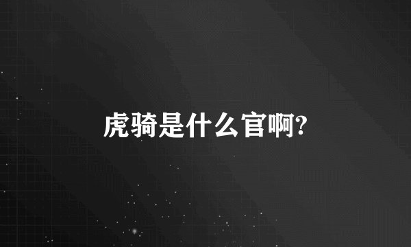 虎骑是什么官啊?