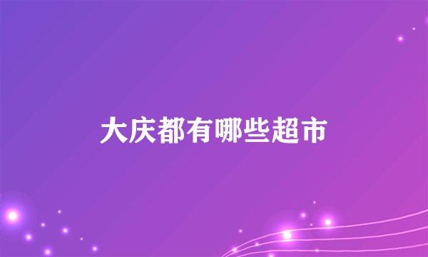 大庆都有哪些超市