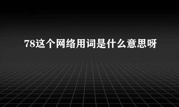78这个网络用词是什么意思呀