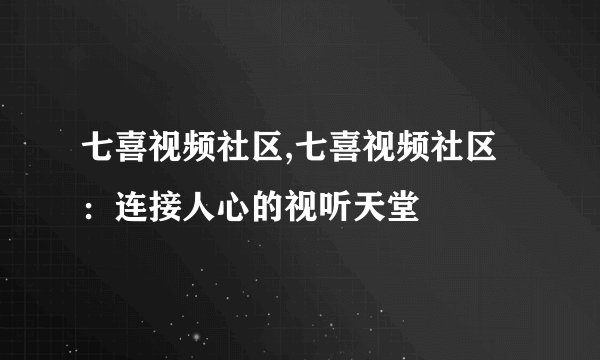 七喜视频社区,七喜视频社区：连接人心的视听天堂