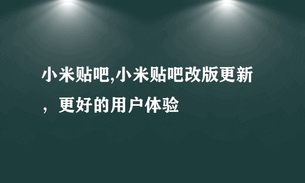 小米贴吧,小米贴吧改版更新，更好的用户体验