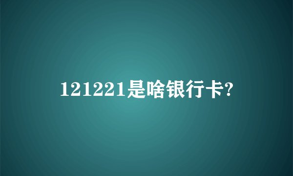 121221是啥银行卡?