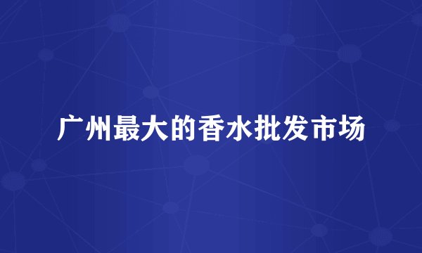 广州最大的香水批发市场