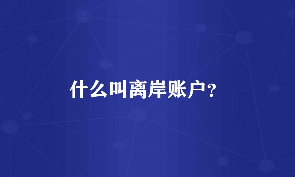 什么叫离岸账户？