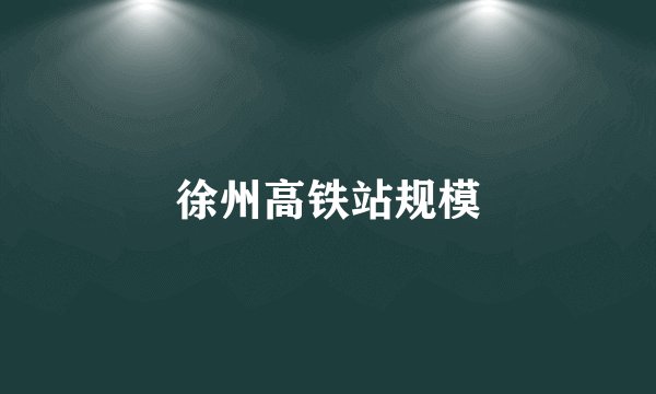 徐州高铁站规模