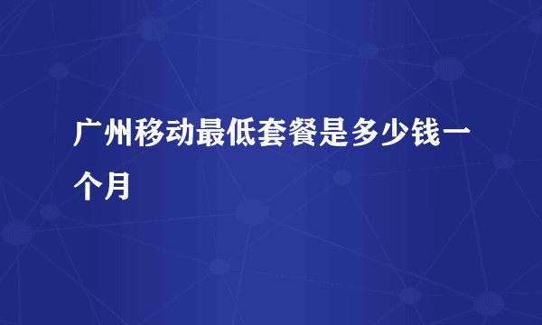 广州移动最低套餐是多少钱一个月