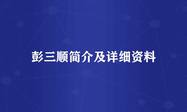 彭三顺简介及详细资料