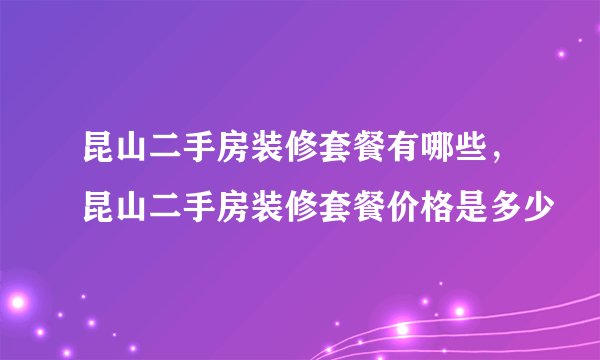 昆山二手房装修套餐有哪些，昆山二手房装修套餐价格是多少