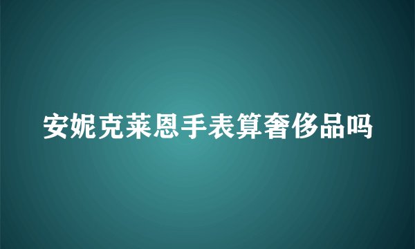 安妮克莱恩手表算奢侈品吗