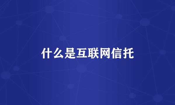 什么是互联网信托