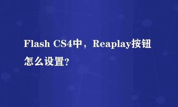 Flash CS4中，Reaplay按钮怎么设置？