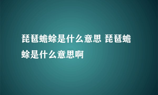 琵琶蟾蜍是什么意思 琵琶蟾蜍是什么意思啊