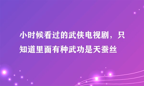 小时候看过的武侠电视剧，只知道里面有种武功是天蚕丝