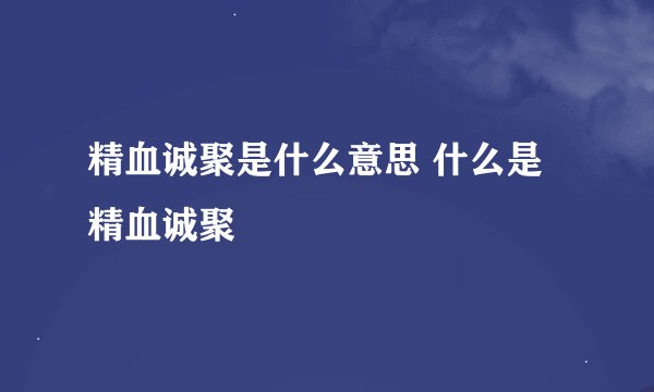 精血诚聚是什么意思 什么是精血诚聚