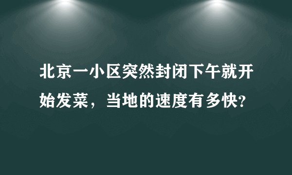 北京一小区突然封闭下午就开始发菜，当地的速度有多快？