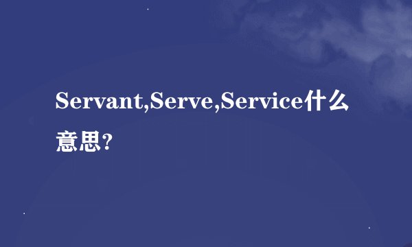 Servant,Serve,Service什么意思?