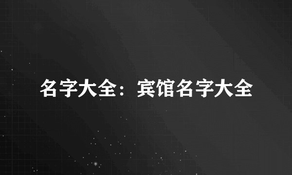 名字大全：宾馆名字大全