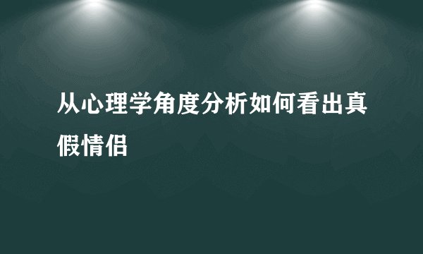 从心理学角度分析如何看出真假情侣