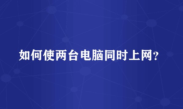 如何使两台电脑同时上网？