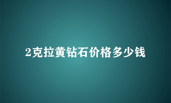 2克拉黄钻石价格多少钱