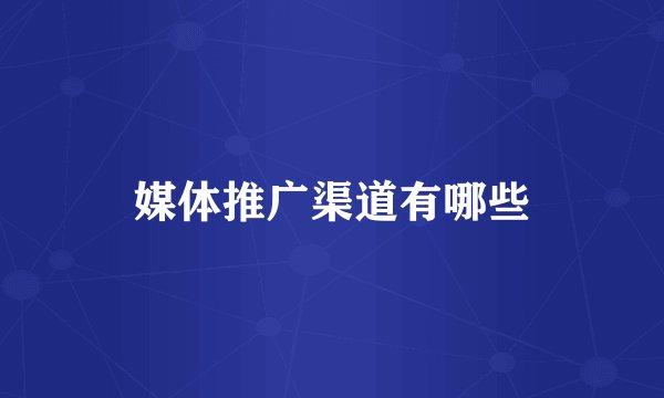 媒体推广渠道有哪些