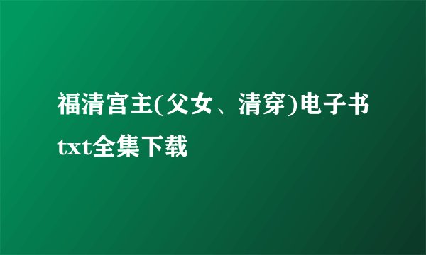 福清宫主(父女、清穿)电子书txt全集下载