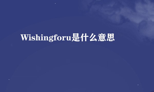 Wishingforu是什么意思