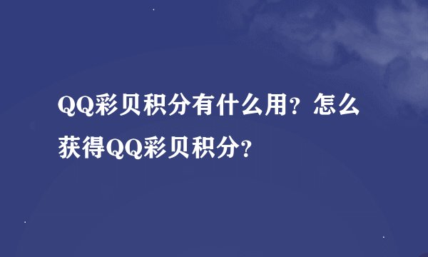 QQ彩贝积分有什么用？怎么获得QQ彩贝积分？