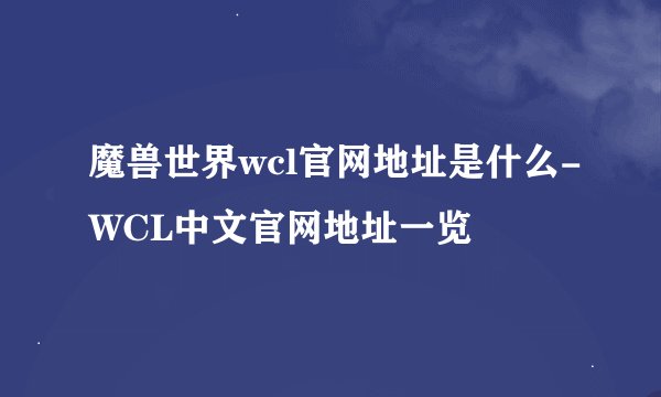 魔兽世界wcl官网地址是什么-WCL中文官网地址一览