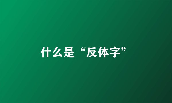 什么是“反体字”