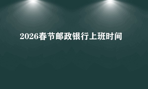 2026春节邮政银行上班时间