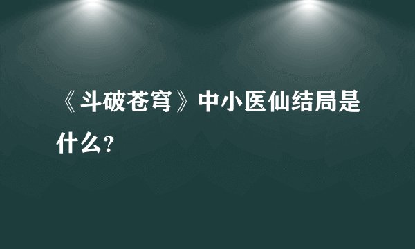 《斗破苍穹》中小医仙结局是什么？